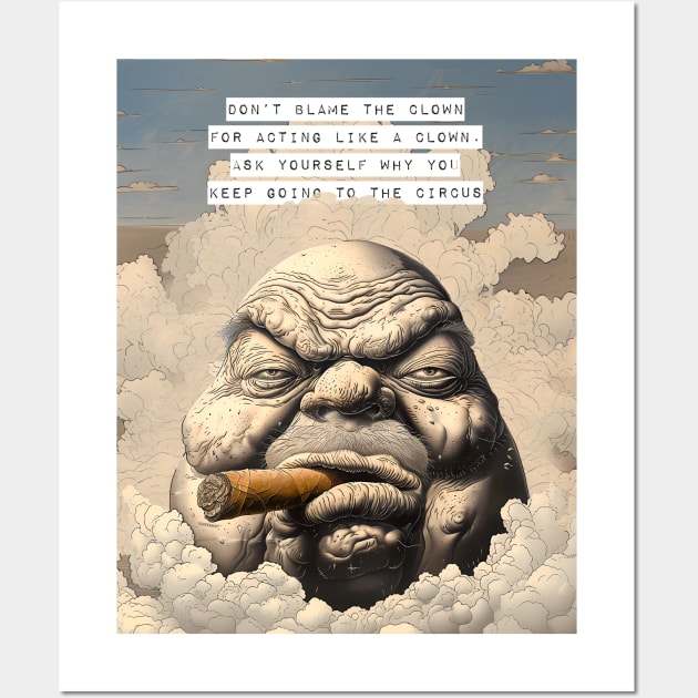 Puff Sumo: Don’t Blame the Clown for Acting Like a Clown. Ask Yourself Why You Keep Going to the Circus Wall Art by Puff Sumo